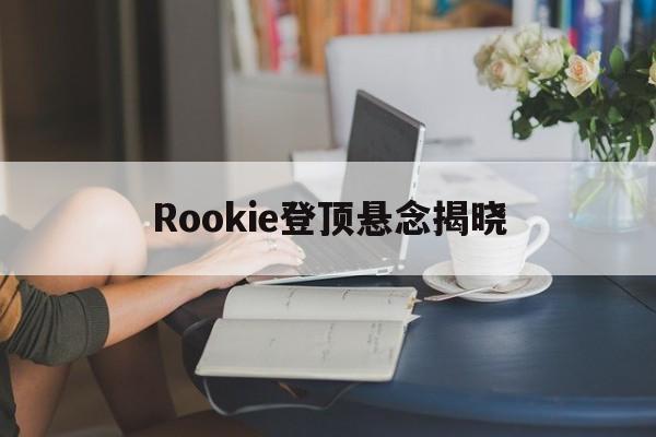 Rookie登顶悬念揭晓(rookie player)|PG电子平台